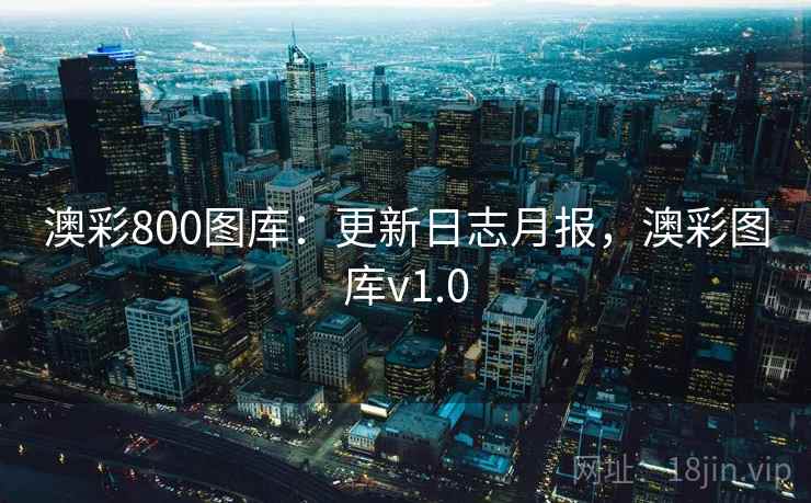 澳彩800图库：更新日志月报，澳彩图库v1.0
