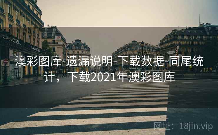 澳彩图库-遗漏说明-下载数据-同尾统计,下载2021年澳彩图库