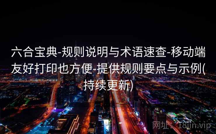 六合宝典-规则说明与术语速查-移动端友好打印也方便-提供规则要点与示例(持续更新)