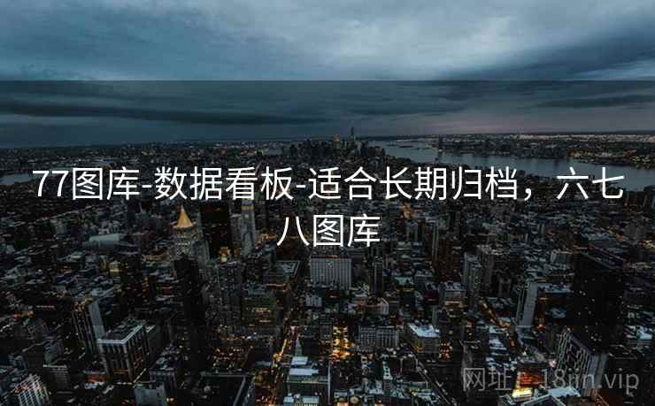 77图库-数据看板-适合长期归档，六七八图库