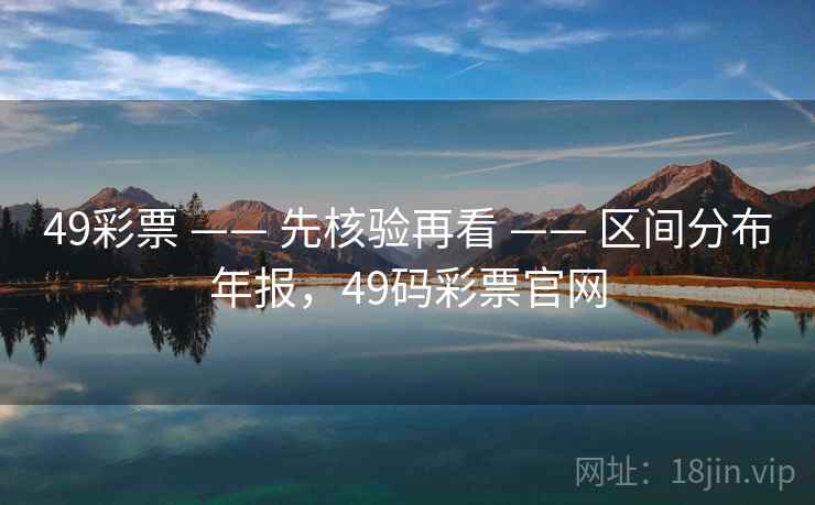 49彩票 —— 先核验再看 —— 区间分布年报，49码彩票官网