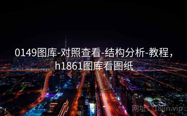 0149图库-对照查看-结构分析-教程，h1861图库看图纸
