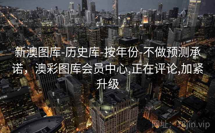 新澳图库-历史库-按年份-不做预测承诺,澳彩图库会员中心,正在评论,加紧升级