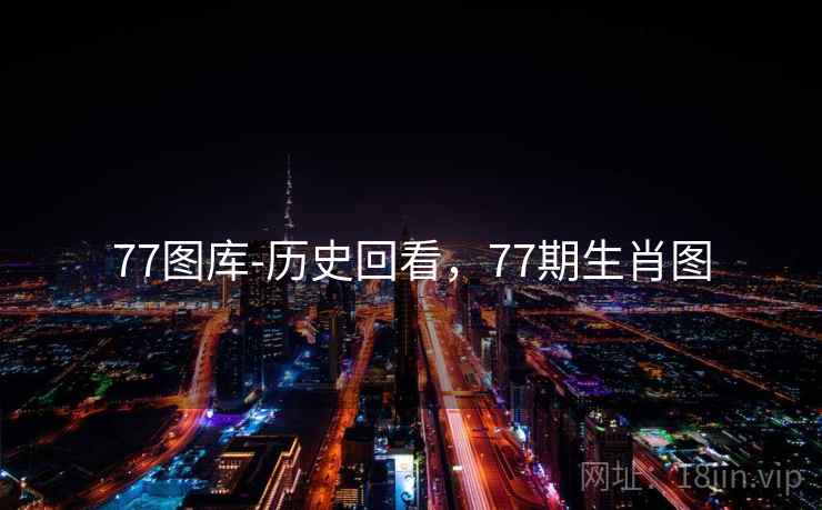 77图库-历史回看,77期生肖图