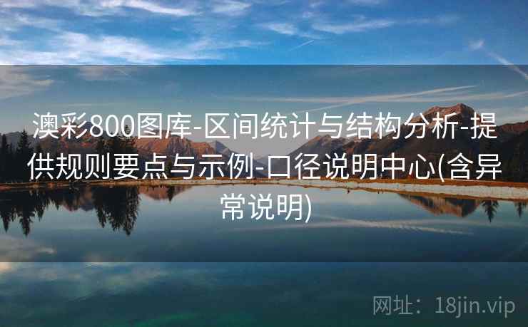 澳彩800图库-区间统计与结构分析-提供规则要点与示例-口径说明中心(含异常说明)