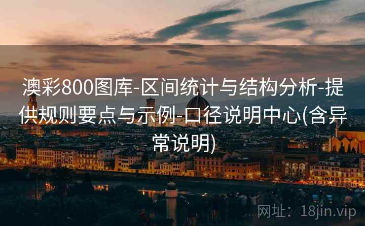 澳彩800图库-区间统计与结构分析-提供规则要点与示例-口径说明中心(含异常说明)