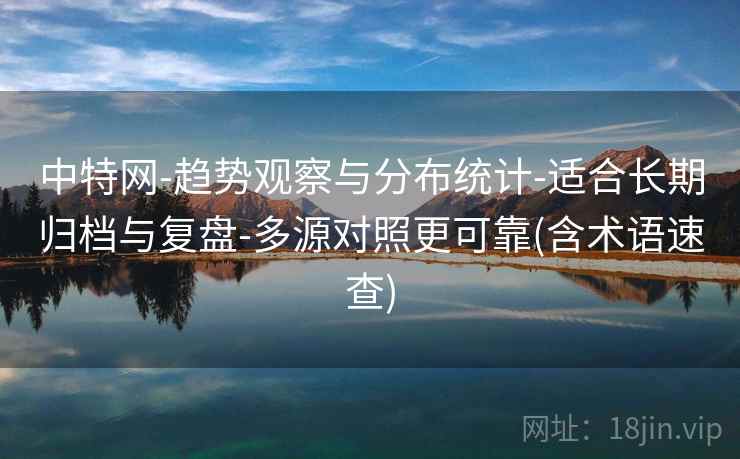中特网-趋势观察与分布统计-适合长期归档与复盘-多源对照更可靠(含术语速查)