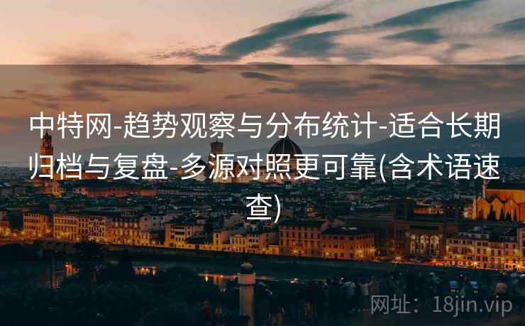 中特网-趋势观察与分布统计-适合长期归档与复盘-多源对照更可靠(含术语速查)