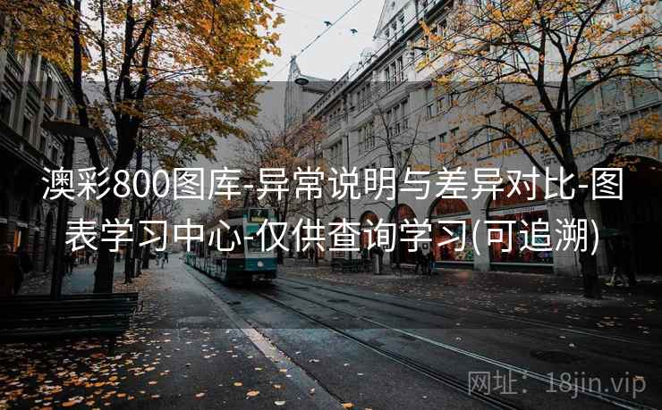 澳彩800图库-异常说明与差异对比-图表学习中心-仅供查询学习(可追溯)