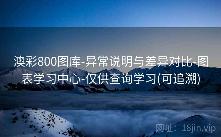 详细阅读:澳彩800图库-异常说明与差异对比-图表学习中心-仅供查询学习(可追溯) 澳彩800图库-异常说明与差异对比-图表学习中心-仅供查询学习(可追溯)