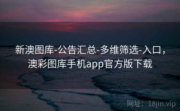 新澳图库-公告汇总-多维筛选-入口,澳彩图库手机app官方版下载
