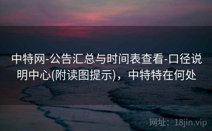 中特网-公告汇总与时间表查看-口径说明中心(附读图提示),中特特在何处