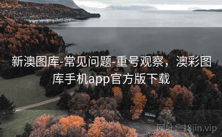 详细阅读:新澳图库-常见问题-重号观察,澳彩图库手机app官方版下载 新澳图库-常见问题-重号观察,澳彩图库手机app官方版下载