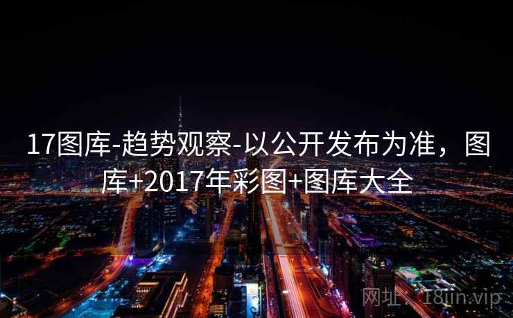 17图库-趋势观察-以公开发布为准,图库+2017年彩图+图库大全