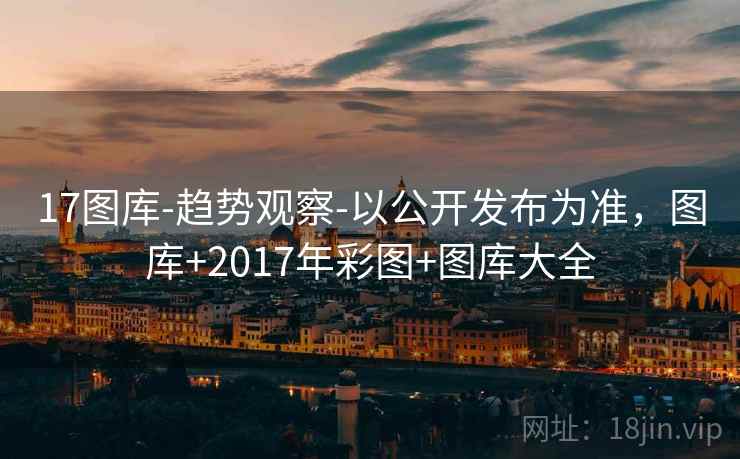 17图库-趋势观察-以公开发布为准,图库+2017年彩图+图库大全